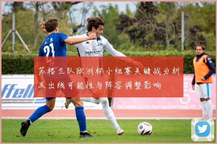 苏格兰队欧洲杯小组赛关键战分析及出线可能性与阵容调整影响