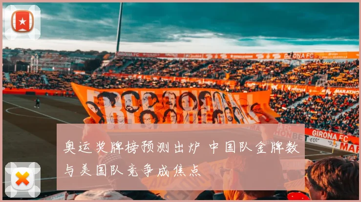奥运奖牌榜预测出炉 中国队金牌数与美国队竞争成焦点