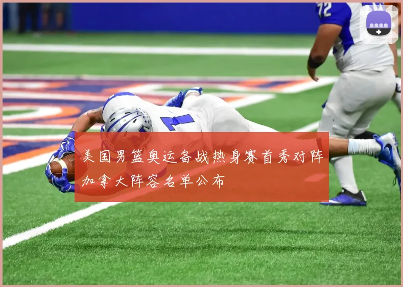美国男篮奥运备战热身赛首秀对阵加拿大阵容名单公布