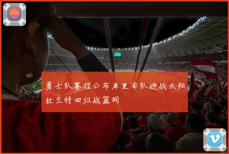 勇士队赛程公布库里率队迎战太阳杜兰特回归战篮网