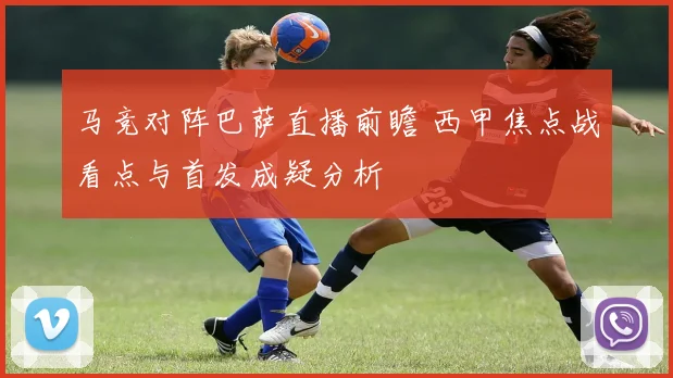 马竞对阵巴萨直播前瞻 西甲焦点战看点与首发成疑分析