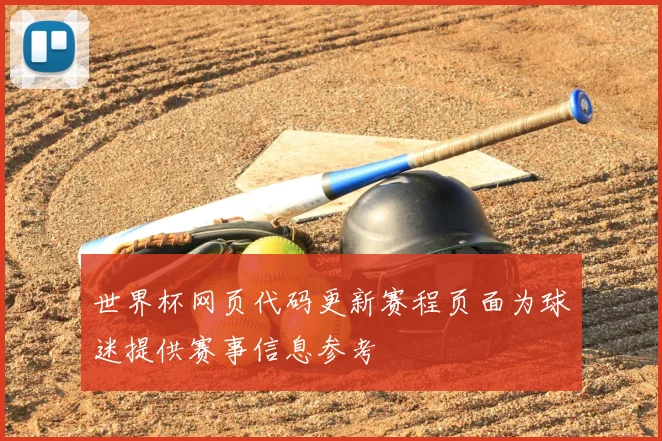 世界杯网页代码更新赛程页面为球迷提供赛事信息参考