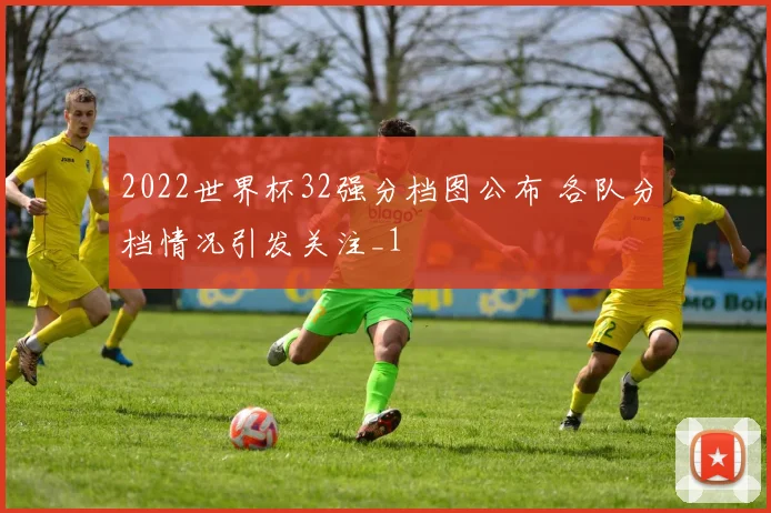 2022世界杯32强分档图公布 各队分档情况引发关注_1