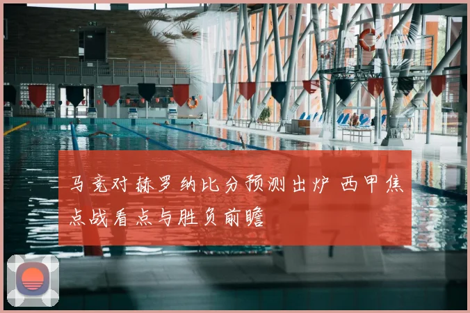 马竞对赫罗纳比分预测出炉 西甲焦点战看点与胜负前瞻
