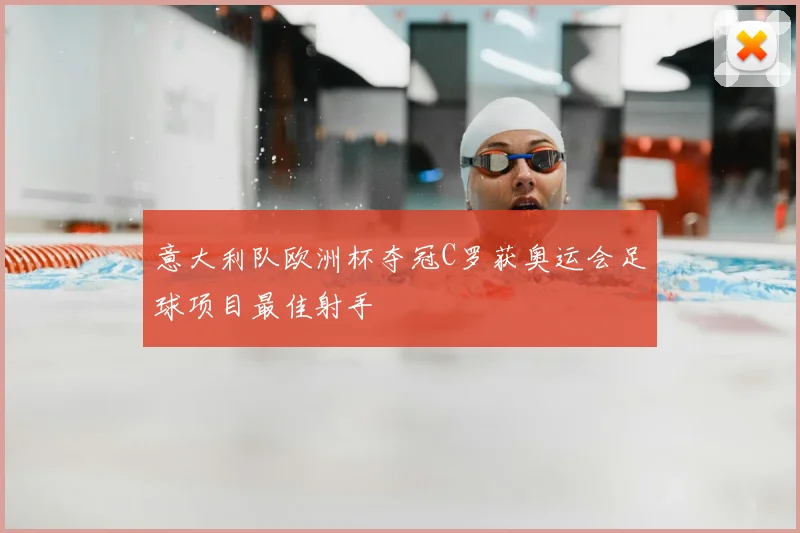 意大利队欧洲杯夺冠C罗获奥运会足球项目最佳射手