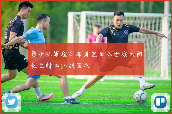 勇士队赛程公布库里率队迎战太阳杜兰特回归战篮网