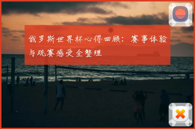 俄罗斯世界杯心得回顾:赛事体验与观赛感受全整理