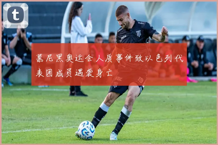 慕尼黑奥运会人质事件致以色列代表团成员遇袭身亡