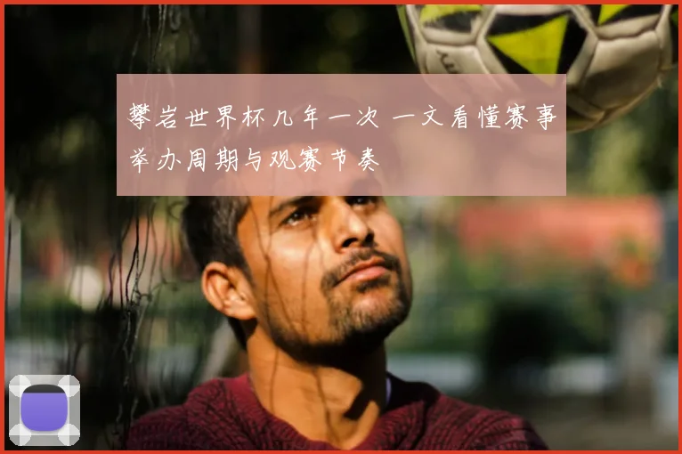 攀岩世界杯几年一次 一文看懂赛事举办周期与观赛节奏