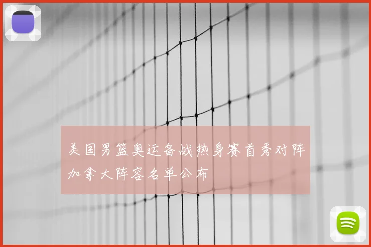 美国男篮奥运备战热身赛首秀对阵加拿大阵容名单公布