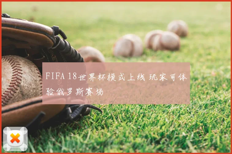 FIFA 18世界杯模式上线 玩家可体验俄罗斯赛场